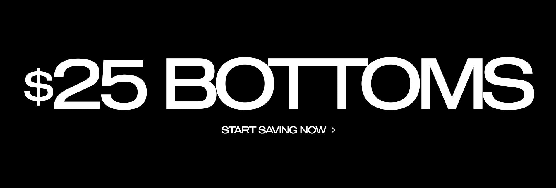 $25 Bottoms Save Now