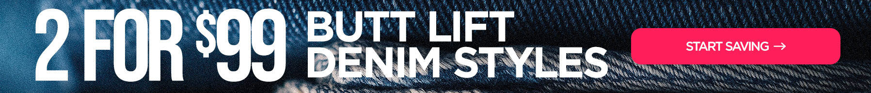 2 for $99 Butt LIft Denim Styles: Start Saving Now