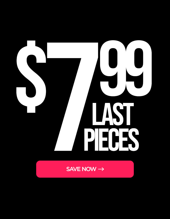 $7.99 Last Pieces: Start Saving