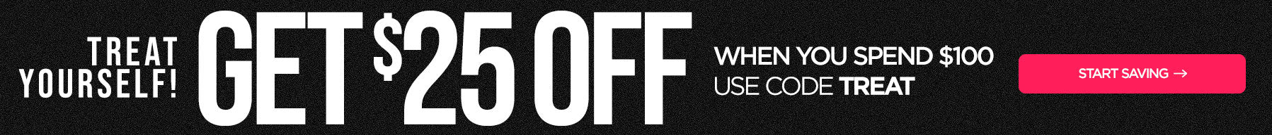 Treat Yourself: $25 Off Your Entire Order When You Spend $100 Use Code TREAT Save Now