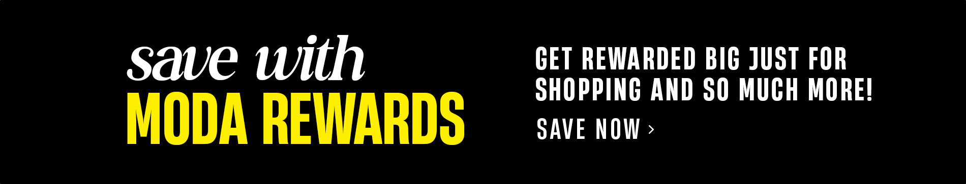 Save With Moda Rewards: Get rewarded big just for shopping & so much more! Save Now